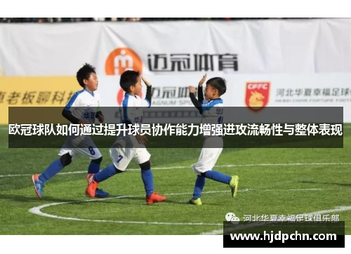 欧冠球队如何通过提升球员协作能力增强进攻流畅性与整体表现